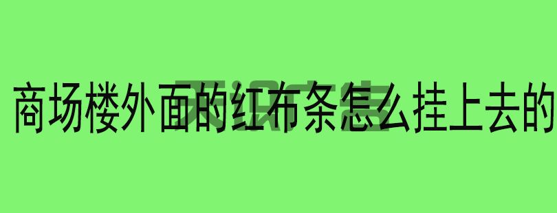 商场楼外面的红布条怎么挂上去的(图1)
