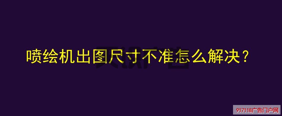 喷绘机出图尺寸不准怎么解决？(图1)