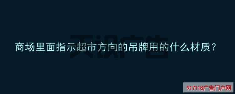 商场里面指示超市方向的吊牌用的什么材质？(图1)