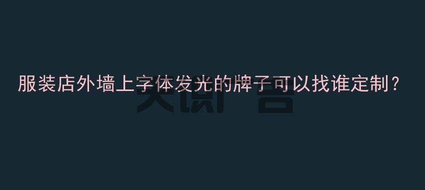 服装店外墙上字体发光的牌子可以找谁定制？(图1)