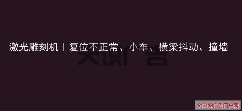 激光雕刻机｜复位不正常、小车、横梁抖动、撞墙(图1)