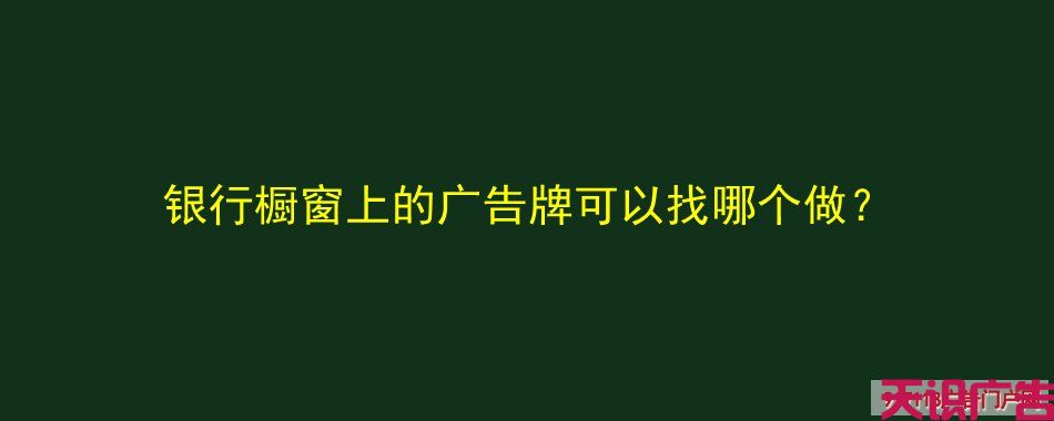 银行橱窗上的广告牌可以找哪个做？(图1)